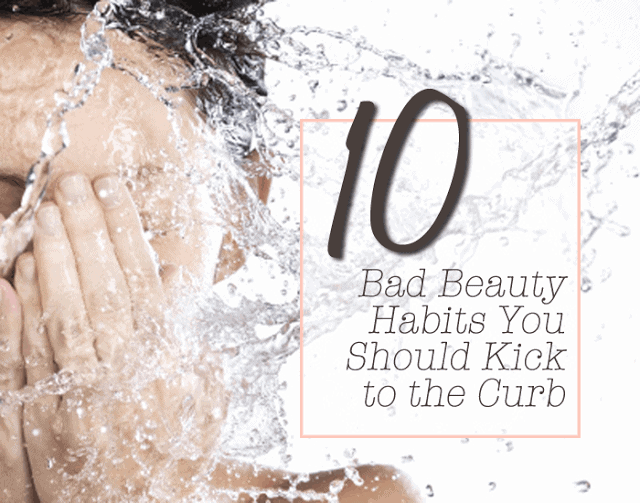 10 bad beauty habits you should kick to the curb 10 bad beauty habits you should kick to the curb